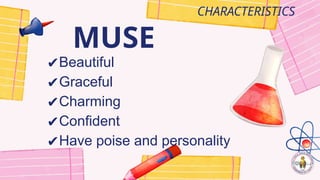 MUSE
CHARACTERISTICS
✔Beautiful
✔Graceful
✔Charming
✔Confident
✔Have poise and personality
 