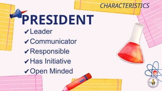 PRESIDENT
CHARACTERISTICS
✔Leader
✔Communicator
✔Responsible
✔Has Initiative
✔Open Minded
 