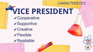 VICE PRESIDENT
CHARACTERISTICS
✔Cooperative
✔Supportive
✔Creative
✔Flexible
✔Realiable
 