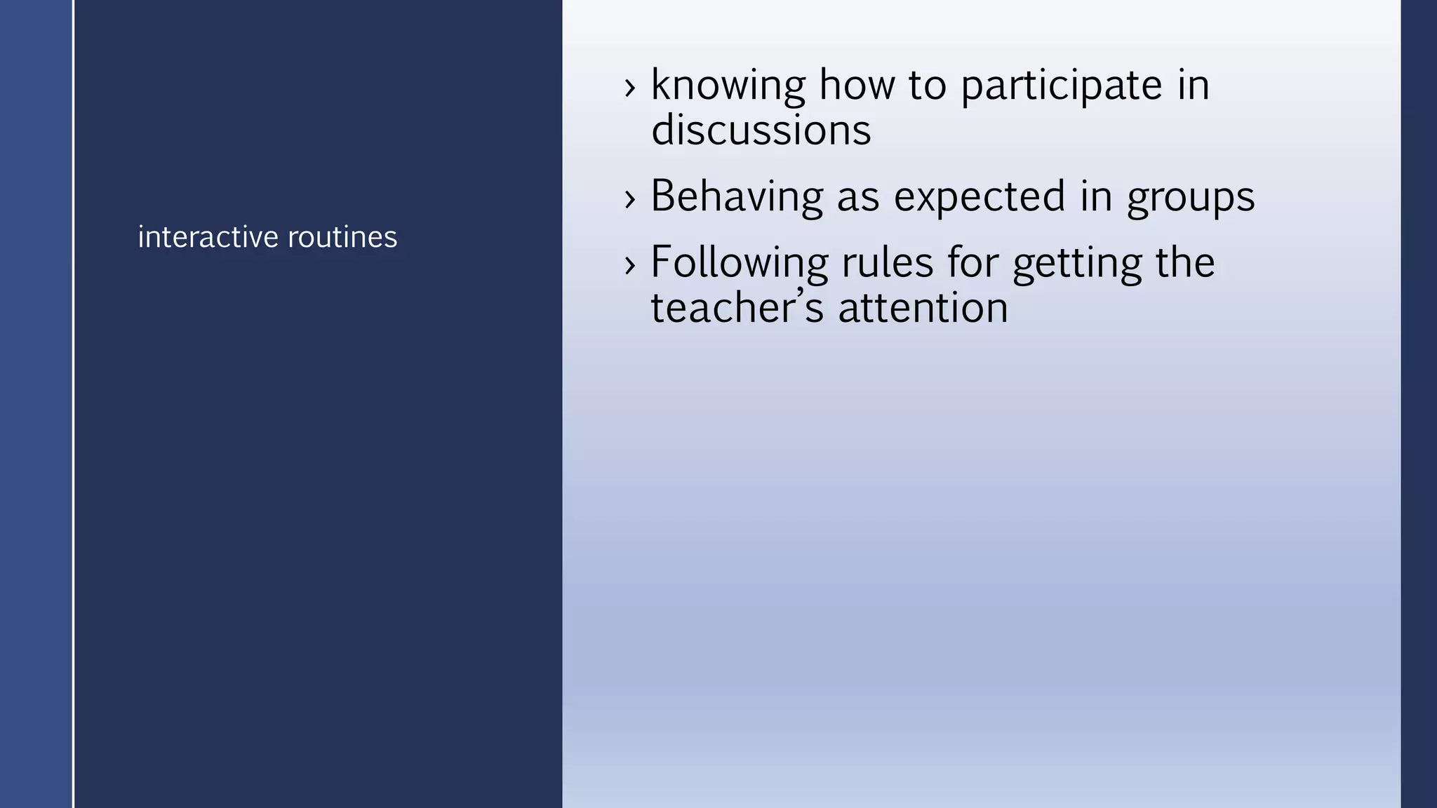 › knowing how to participate in
discussions
› Behaving as expected in groups
› Following rules for getting the
teacher’s attention
interactive routines
 