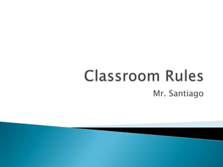 Classroom Rules Mr. Santiago 