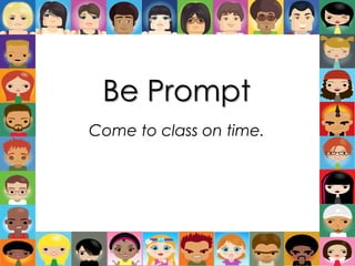 Be Prompt Come to class on time. 