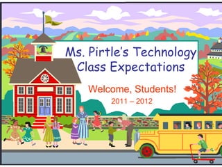 Ms. Pirtle’s Technology Class Expectations Welcome, Students! 2011 – 2012 