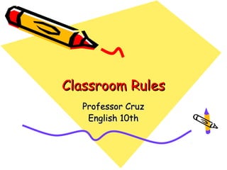 Classroom Rules
  Professor Cruz
   English 10th
 