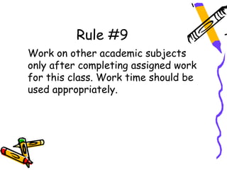 Rule #9
Work on other academic subjects
only after completing assigned work
for this class. Work time should be
used appropriately.
 