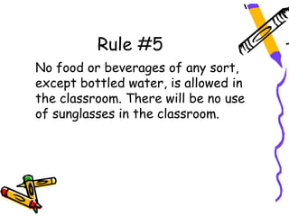Rule #5
No food or beverages of any sort,
except bottled water, is allowed in
the classroom. There will be no use
of sunglasses in the classroom.
 