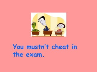 You mustn’t cheat in
the exam.
 