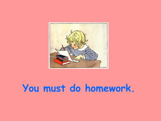 You must do homework.
 