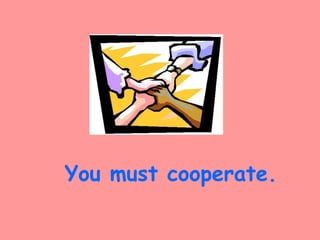 You must cooperate.
 