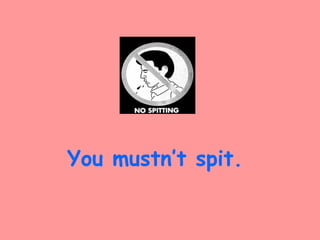 You mustn’t spit.
 