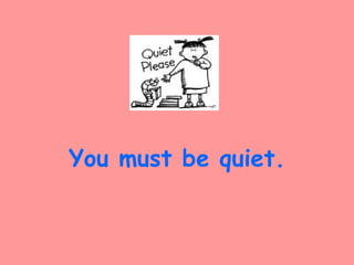 You must be quiet.
 