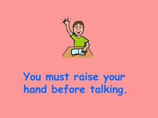 You must raise your
hand before talking.
 