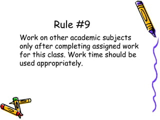 Rule #9
Work on other academic subjects
only after completing assigned work
for this class. Work time should be
used appropriately.
 