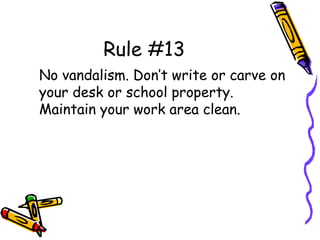 Rule #13
No vandalism. Don’t write or carve on
your desk or school property.
Maintain your work area clean.
 