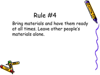 Rule #4
Bring materials and have them ready
at all times. Leave other people’s
materials alone.
 