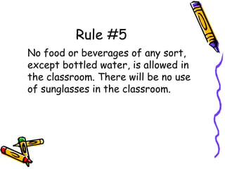Rule #5
No food or beverages of any sort,
except bottled water, is allowed in
the classroom. There will be no use
of sunglasses in the classroom.
 
