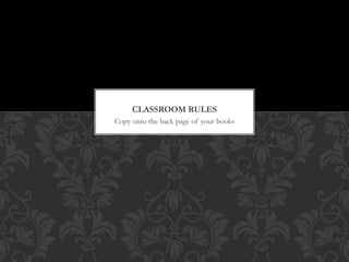 Copy onto the back page of your books
CLASSROOM RULES