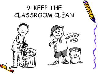 9. KEEP THE
CLASSROOM CLEAN
 
