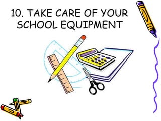 10. TAKE CARE OF YOUR
SCHOOL EQUIPMENT
 