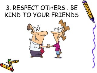 3. RESPECT OTHERS . BE
KIND TO YOUR FRIENDS
 