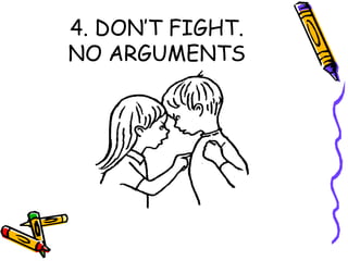 4. DON’T FIGHT.
NO ARGUMENTS
 