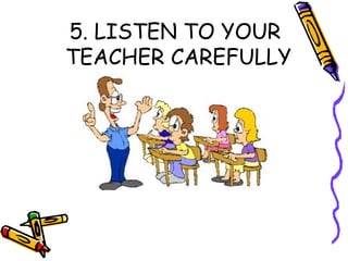 5. LISTEN TO YOUR
TEACHER CAREFULLY
 