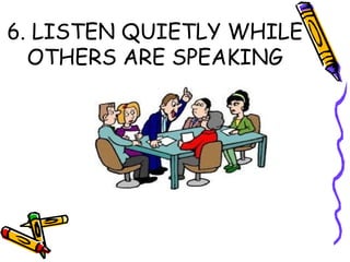 6. LISTEN QUIETLY WHILE
OTHERS ARE SPEAKING
 