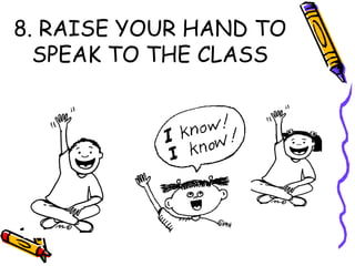 8. RAISE YOUR HAND TO
SPEAK TO THE CLASS
 