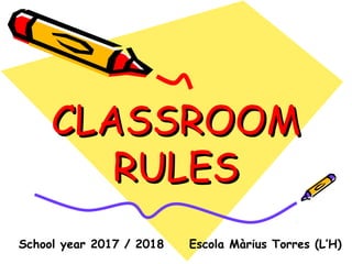 CLASSROOMCLASSROOM
RULESRULES
Escola Màrius Torres (L’H)School year 2017 / 2018
 