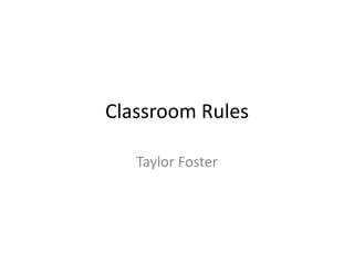 Classroom Rules
Taylor Foster
 