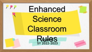 Enhanced
Science
Classroom
Rules
Grade 8
SY 2022-2023
 