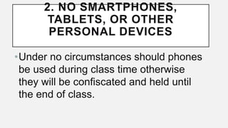2. NO SMARTPHONES,
TABLETS, OR OTHER
PERSONAL DEVICES
•Under no circumstances should phones
be used during class time otherwise
they will be confiscated and held until
the end of class.
 