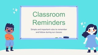 Classroom
Reminders
Simple and important rules to remember
and follow during our classes
 