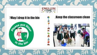 May I drop it in the bin
? Keep the classroom clean
.
 