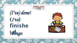 Bingo
!
(
I've
)
finishe
d
.
(I’ve) done!
 