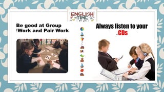 Always listen to your
CDs
.
Be good at Group
Work and Pair Work
!
 