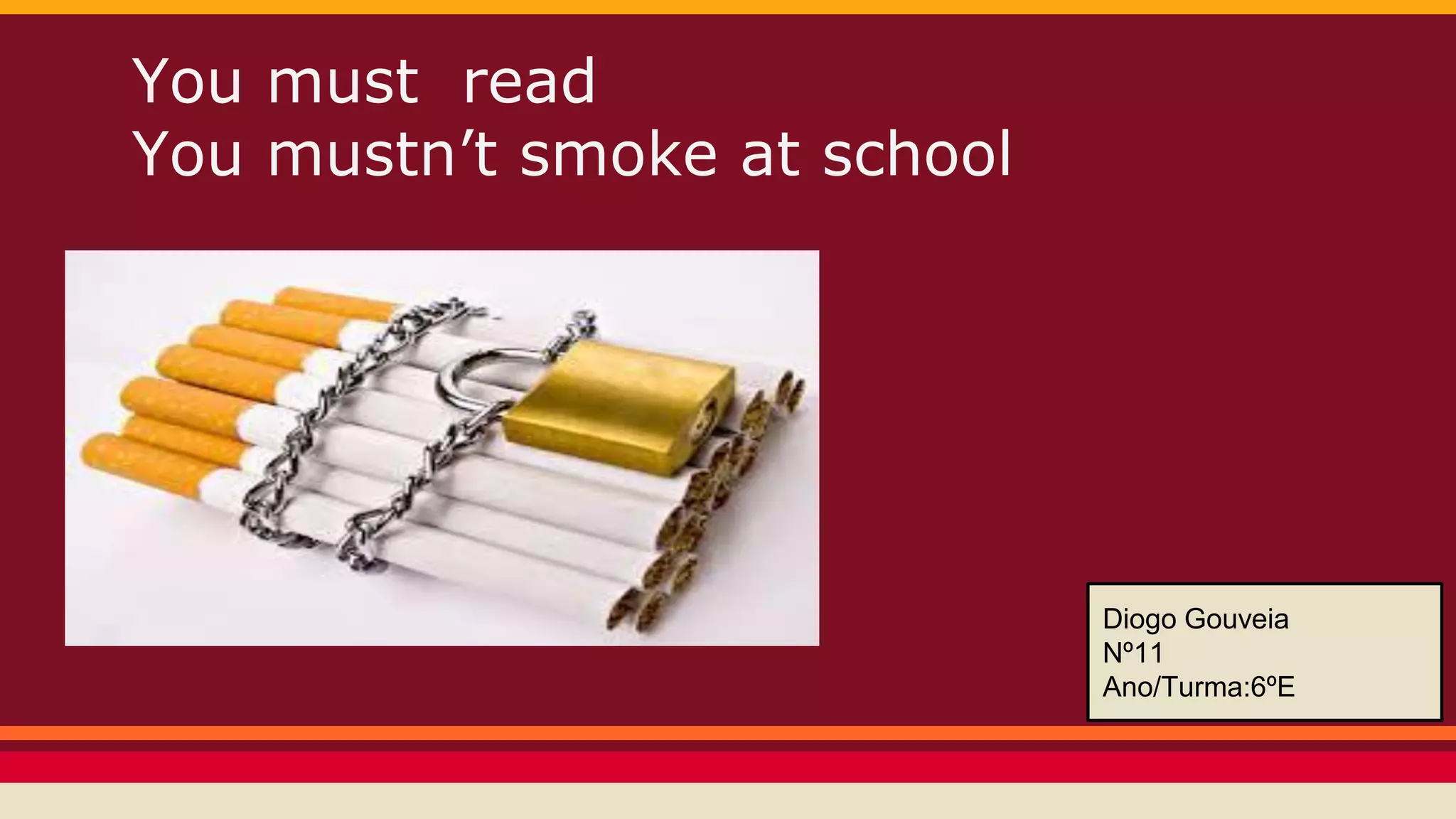 You must read
You mustn’t smoke at school
Diogo Gouveia
Nº11
Ano/Turma:6ºE