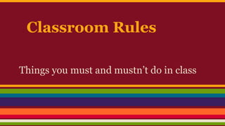 Classroom Rules
Things you must and mustn’t do in class

 