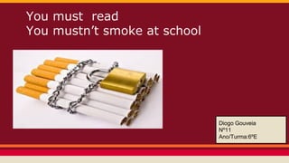 You must read
You mustn’t smoke at school

Diogo Gouveia
Nº11
Ano/Turma:6ºE

 
