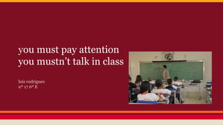 you must pay attention
you mustn’t talk in class
luis rodrigues
nº 17 6º E

 