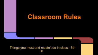 Classroom Rules

Things you must and mustn’t do in class - 6th
F

 
