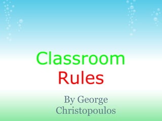 Classroom
  Rules
   By George
  Christopoulos
 