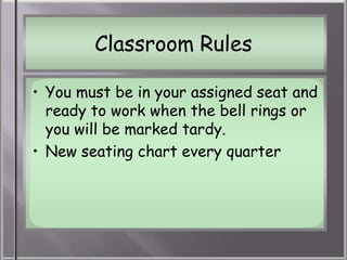 Classroom Rules

• You must be in your assigned seat and
  ready to work when the bell rings or
  you will be marked tardy.
• New seating chart every quarter
 