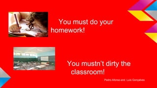 You must do your
homework!

You mustn’t dirty the
classroom!
Pedro Afonso and Luís Gonçalves

 