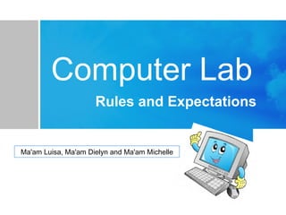 Computer Lab
Rules and Expectations
Ma'am Luisa, Ma'am Dielyn and Ma'am Michelle
 