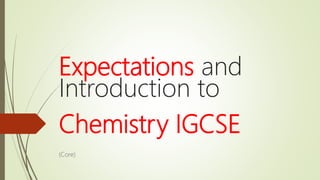 Expectations and
Introduction to
Chemistry IGCSE
(Core)
 