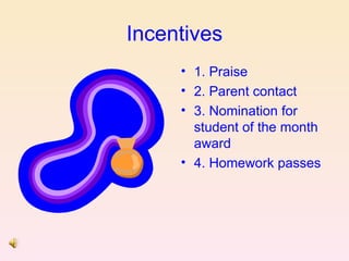 Incentives
     • 1. Praise
     • 2. Parent contact
     • 3. Nomination for
       student of the month
       award
     • 4. Homework passes
 