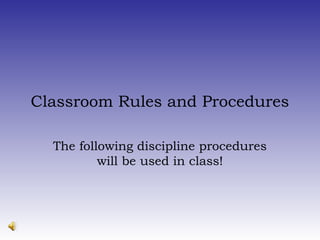 Classroom Rules and Procedures
The following discipline procedures
will be used in class!
 