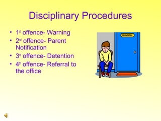 Disciplinary Procedures
• 1st offence- Warning
• 2nd offence- Parent
Notification
• 3rd offence- Detention
• 4th offence- Referral to
the office

 