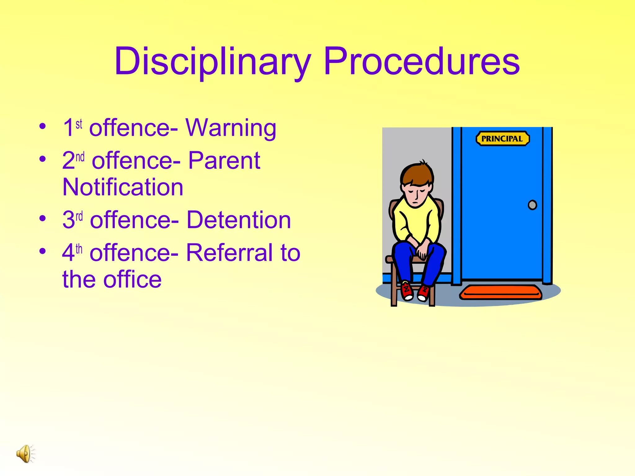 Disciplinary Procedures
• 1st offence- Warning
• 2nd offence- Parent
Notification
• 3rd offence- Detention
• 4th offence- Referral to
the office

 